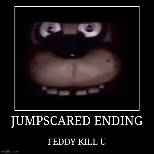 JUMPSCARED ENDING | FEDDY KILL U | image tagged in funny,fnaf,freddy fazbear | made w/ Imgflip demotivational maker