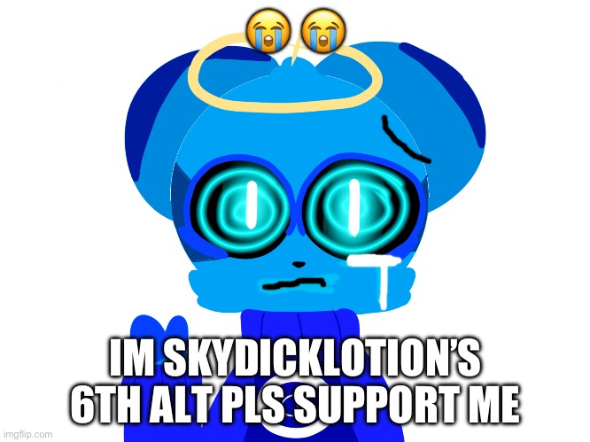 Sky (not badass) | 😭 😭; IM SKYDICKLOTION’S 6TH ALT PLS SUPPORT ME | image tagged in sky not badass | made w/ Imgflip meme maker