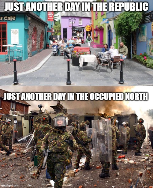 JUST ANOTHER DAY IN THE REPUBLIC; JUST ANOTHER DAY IN THE OCCUPIED NORTH | image tagged in ulster | made w/ Imgflip meme maker