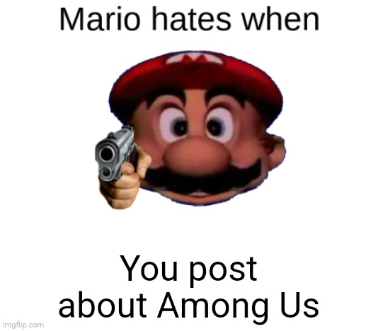 Mario hates when: | You post about Among Us | image tagged in mario hates when | made w/ Imgflip meme maker