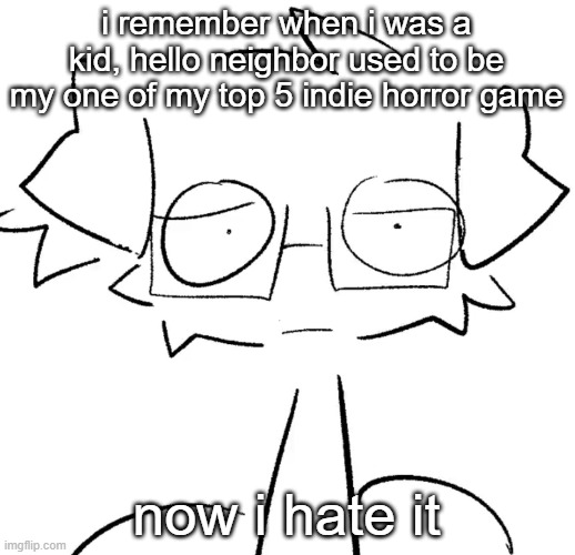 Stare | i remember when i was a kid, hello neighbor used to be my one of my top 5 indie horror game; now i hate it | image tagged in stare | made w/ Imgflip meme maker