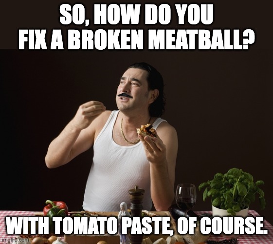 fu-get-about-it! | SO, HOW DO YOU FIX A BROKEN MEATBALL? WITH TOMATO PASTE, OF COURSE. | image tagged in steriotypical italian | made w/ Imgflip meme maker