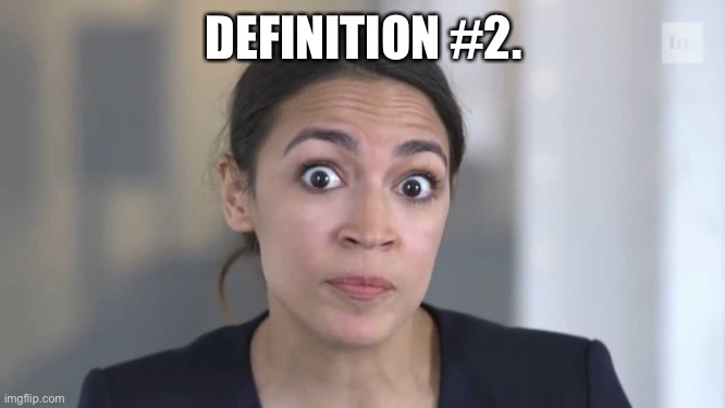 Crazy Alexandria Ocasio-Cortez | DEFINITION #2. | image tagged in crazy alexandria ocasio-cortez | made w/ Imgflip meme maker