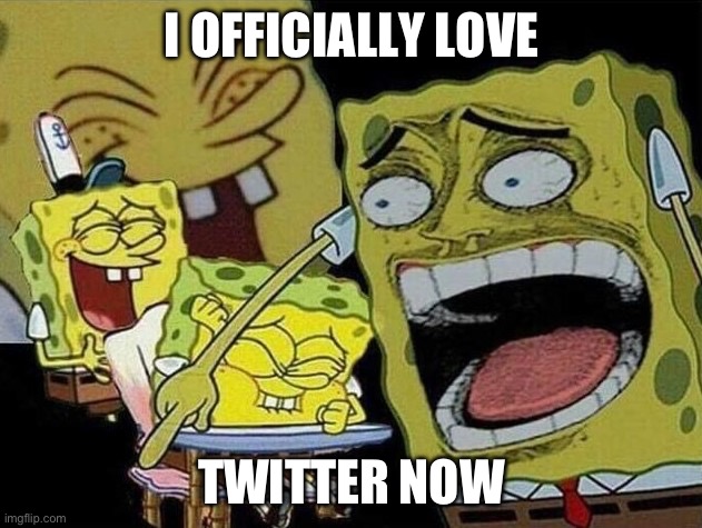 Spongebob laughing Hysterically | I OFFICIALLY LOVE TWITTER NOW | image tagged in spongebob laughing hysterically | made w/ Imgflip meme maker