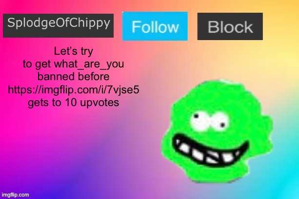 And comment bomb the post if you’re not banned from the stream | Let’s try to get what_are_you banned before https://imgflip.com/i/7vjse5 gets to 10 upvotes | image tagged in splodgeofchippy announcement template | made w/ Imgflip meme maker