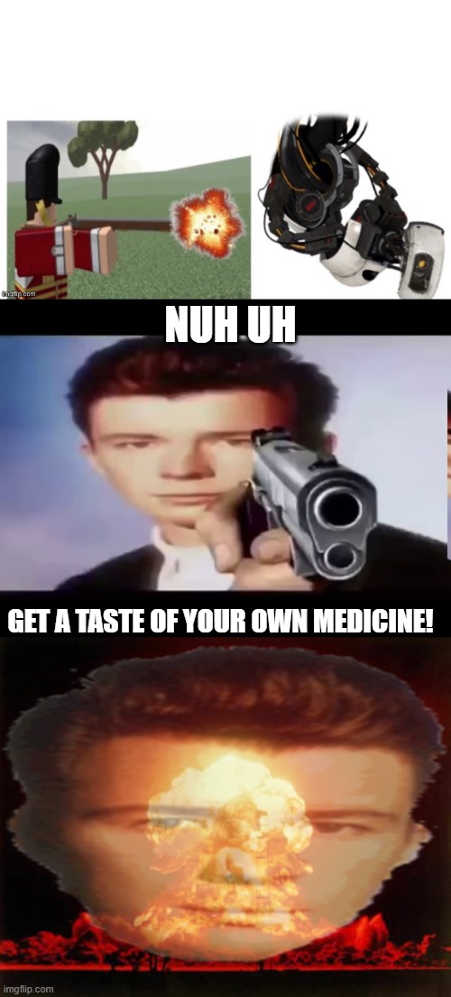 NUH UH; GET A TASTE OF YOUR OWN MEDICINE! | image tagged in rick with gun,memes,nuclear explosion | made w/ Imgflip meme maker