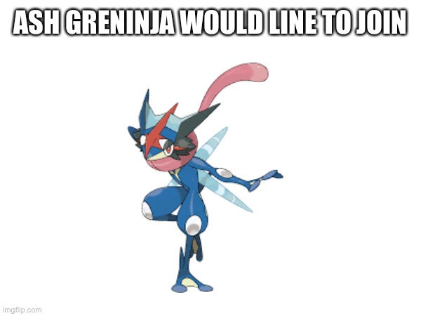 ASH GRENINJA WOULD LINE TO JOIN | made w/ Imgflip meme maker
