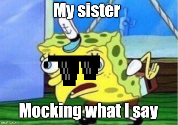 Beans | My sister; Mocking what I say | image tagged in memes,mocking spongebob | made w/ Imgflip meme maker