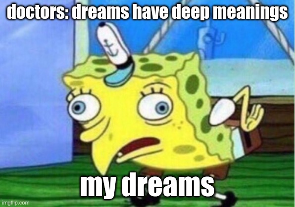 no deep meaning here | doctors: dreams have deep meanings; my dreams | image tagged in memes,mocking spongebob | made w/ Imgflip meme maker