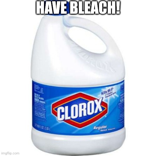 bleach | HAVE BLEACH! | image tagged in bleach | made w/ Imgflip meme maker