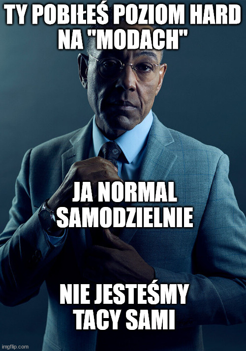 Gus Fring we are not the same | TY POBIŁEŚ POZIOM HARD
NA "MODACH"; JA NORMAL
SAMODZIELNIE; NIE JESTEŚMY TACY SAMI | image tagged in gus fring we are not the same | made w/ Imgflip meme maker