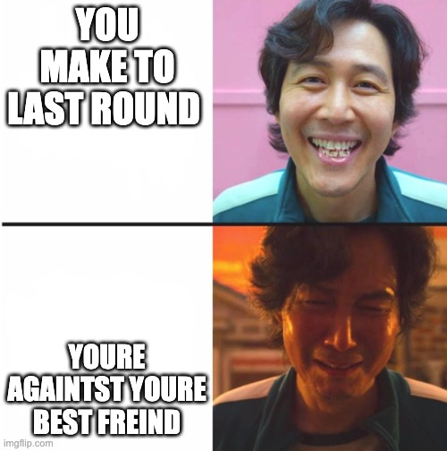 Squid Game before and after meme | YOU MAKE TO LAST ROUND; YOURE AGAINTST YOURE BEST FREIND | image tagged in squid game before and after meme | made w/ Imgflip meme maker
