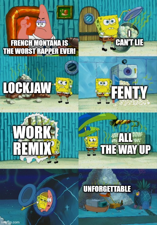 Spongebob diapers meme | I CAN'T LIE; FRENCH MONTANA IS THE WORST RAPPER EVER! LOCKJAW; FENTY; WORK REMIX; ALL THE WAY UP; UNFORGETTABLE | image tagged in spongebob diapers meme | made w/ Imgflip meme maker