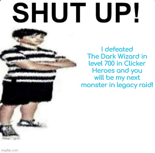 ANOTHER CLICKHEROES | I defeated The Dark Wizard in level 700 in Clicker Heroes and you will be my next monster in legacy raid! | image tagged in shut up my dad works for | made w/ Imgflip meme maker