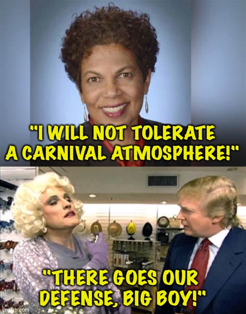No clowning around | "I WILL NOT TOLERATE A CARNIVAL ATMOSPHERE!"; "THERE GOES OUR 
DEFENSE, BIG BOY!" | image tagged in tanya chutkan,rudy giuliani drag but which bathroom | made w/ Imgflip meme maker