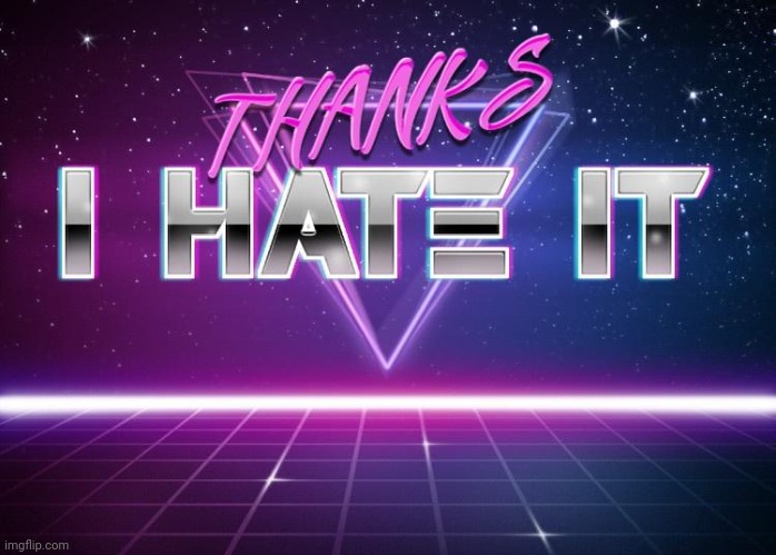 hate it | image tagged in hate it | made w/ Imgflip meme maker
