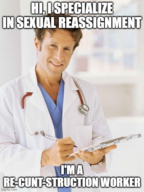 Sex Change Anyone? | HI, I SPECIALIZE IN SEXUAL REASSIGNMENT; I'M A RE-CUNT-STRUCTION WORKER | image tagged in doctor | made w/ Imgflip meme maker