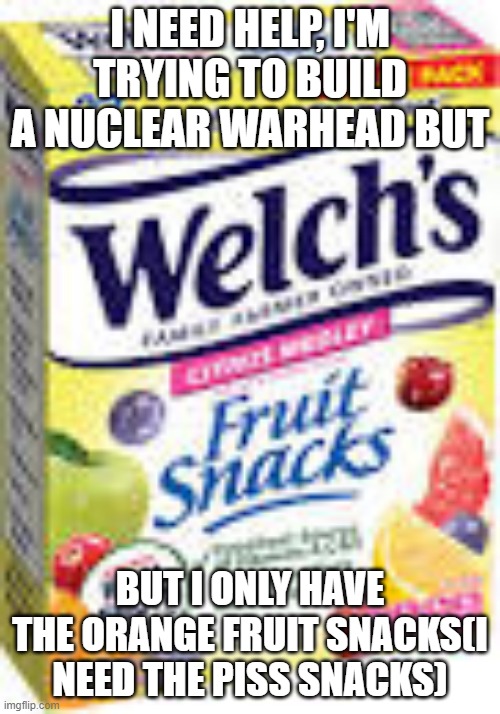 And I don't think a Glaive Lord substitutes for nukes anymore | I NEED HELP, I'M TRYING TO BUILD A NUCLEAR WARHEAD BUT; BUT I ONLY HAVE THE ORANGE FRUIT SNACKS(I NEED THE PISS SNACKS) | made w/ Imgflip meme maker