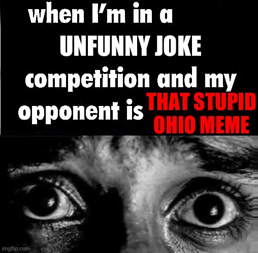 whe i'm in a competition and my opponent is | UNFUNNY JOKE; THAT STUPID OHIO MEME | image tagged in whe i'm in a competition and my opponent is | made w/ Imgflip meme maker