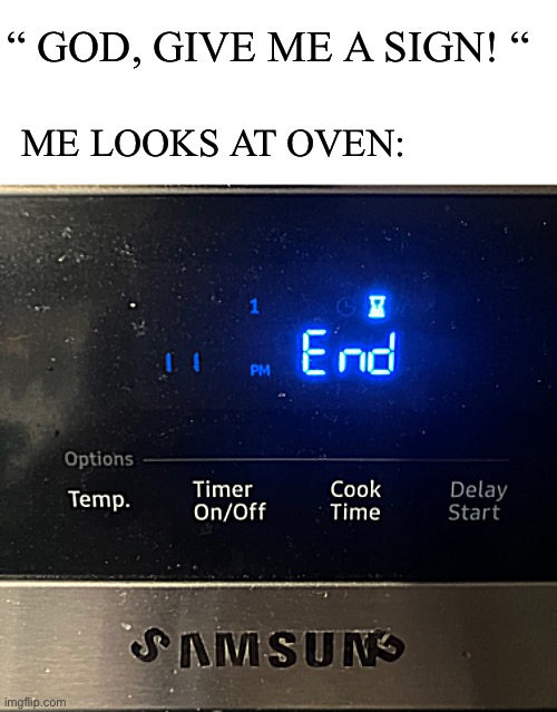I thought of this meme 5 months ago ( I’m patting myself on the back for remembering) | “ GOD, GIVE ME A SIGN! “; ME LOOKS AT OVEN: | image tagged in end of the world,warning sign,funny memes | made w/ Imgflip meme maker