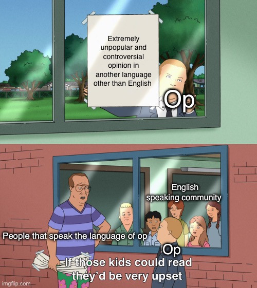 If those kids could read they'd be very upset | Extremely unpopular and controversial opinion in another language other than English; Op; English speaking community; People that speak the language of op; Op | image tagged in if those kids could read they'd be very upset | made w/ Imgflip meme maker