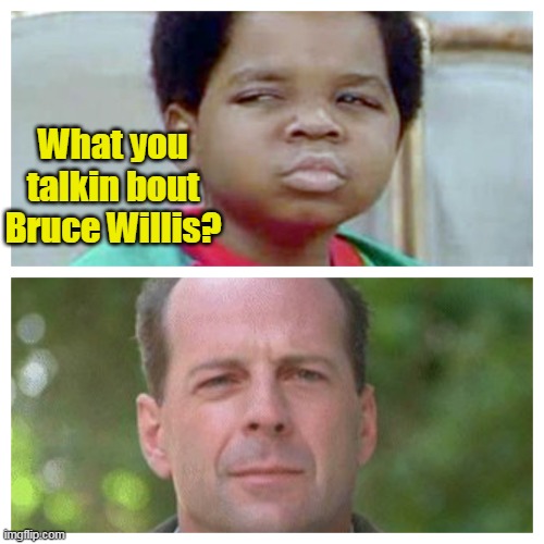 What You Talkin Bout Bruce Willis | What you talkin bout Bruce Willis? | image tagged in what you talkin bout bruce willis,memes,bruce willis | made w/ Imgflip meme maker