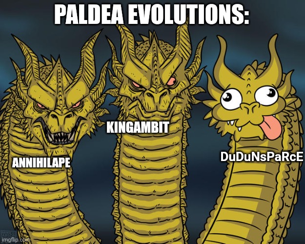 Paldea Evolutions be like: | PALDEA EVOLUTIONS:; KINGAMBIT; DuDuNsPaRcE; ANNIHILAPE | image tagged in three-headed dragon | made w/ Imgflip meme maker