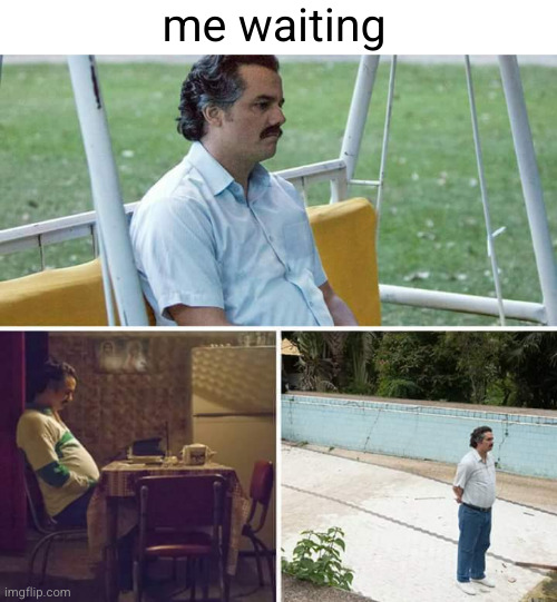 Sad Pablo Escobar Meme | me waiting | image tagged in memes,sad pablo escobar | made w/ Imgflip meme maker