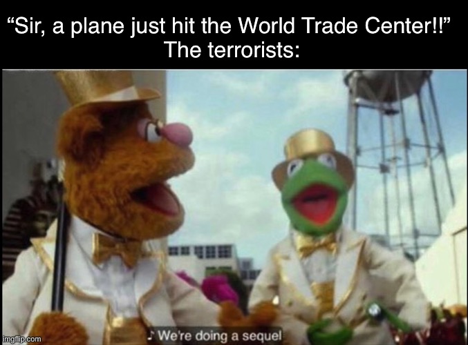 Oh boy… | “Sir, a plane just hit the World Trade Center!!” 
The terrorists: | image tagged in we're doing a sequel | made w/ Imgflip meme maker
