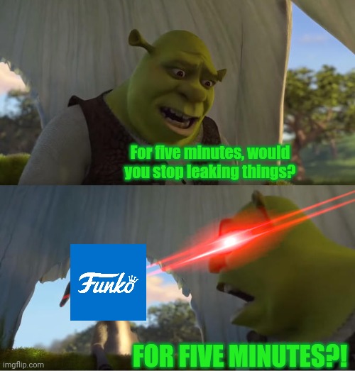 For Five Minutes Funko | For five minutes, would you stop leaking things? FOR FIVE MINUTES?! | image tagged in shrek for five minutes,funko | made w/ Imgflip meme maker