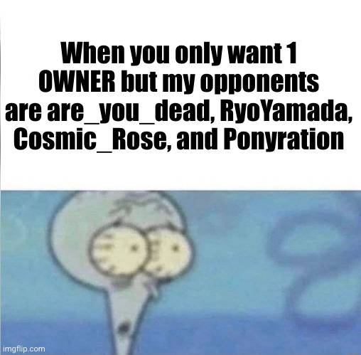Meme #3,187 | When you only want 1 OWNER but my opponents are are_you_dead, RyoYamada, Cosmic_Rose, and Ponyration | image tagged in whe i'm in a competition and my opponent is,memes,owners,owner,congrats,ta da | made w/ Imgflip meme maker