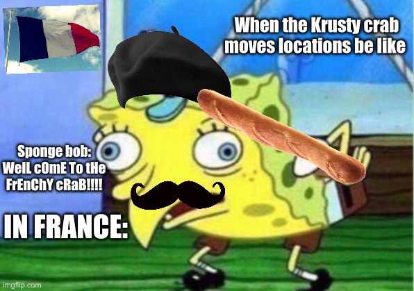 Mocking Spongebob Meme | When the Krusty crab moves locations be like; Sponge bob: WelL cOmE To tHe FrEnChY cRaB!!!! IN FRANCE: | image tagged in memes,mocking spongebob | made w/ Imgflip meme maker
