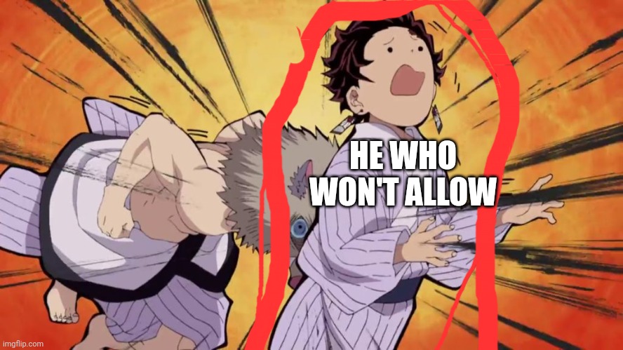 Demon slayer | HE WHO WON'T ALLOW | image tagged in demon slayer | made w/ Imgflip meme maker