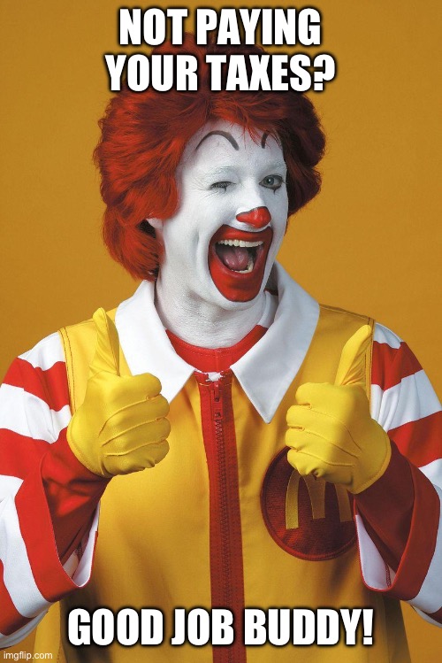 mcdoalds thumbs up | NOT PAYING YOUR TAXES? GOOD JOB BUDDY! | image tagged in mcdoalds thumbs up | made w/ Imgflip meme maker