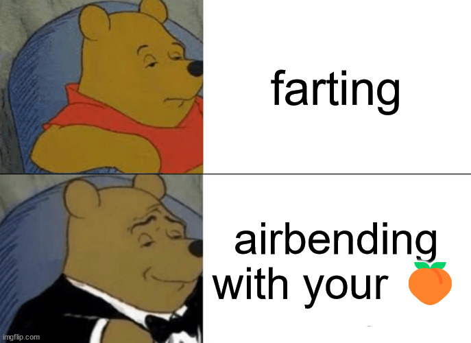 the meme any 9 year old would make | farting; airbending with your 🍑 | image tagged in memes,tuxedo winnie the pooh | made w/ Imgflip meme maker