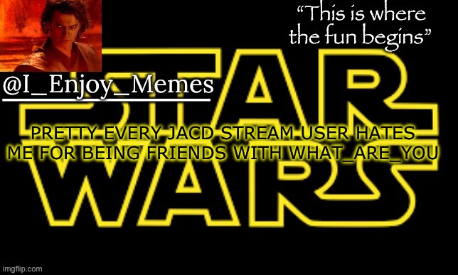 I_enjoy_meme’s announcement template made by behapp | PRETTY EVERY JACD STREAM USER HATES ME FOR BEING FRIENDS WITH WHAT_ARE_YOU | image tagged in i_enjoy_meme s announcement template made by behapp | made w/ Imgflip meme maker