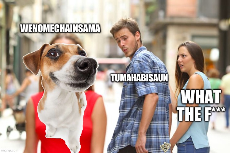 Distracted Boyfriend Meme | WENOMECHAINSAMA; TUMAHABISAUN; WHAT THE F*** | image tagged in memes,distracted boyfriend | made w/ Imgflip meme maker