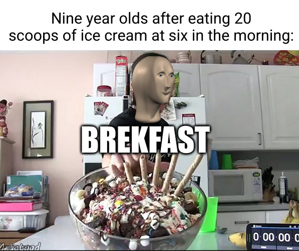 nothin like a healthy breakfast in the morning | Nine year olds after eating 20 scoops of ice cream at six in the morning:; BREKFAST | image tagged in kids these days,ice cream,stonks,eating healthy,kids,yum | made w/ Imgflip meme maker