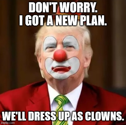 DON'T WORRY. I GOT A NEW PLAN. WE'LL DRESS UP AS CLOWNS. | made w/ Imgflip meme maker