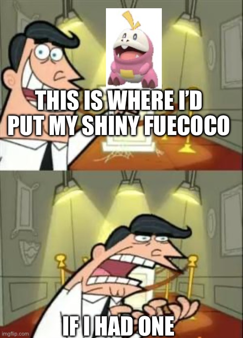 This Is Where I'd Put My Trophy If I Had One Meme | THIS IS WHERE I’D PUT MY SHINY FUECOCO; IF I HAD ONE | image tagged in memes,this is where i'd put my trophy if i had one | made w/ Imgflip meme maker