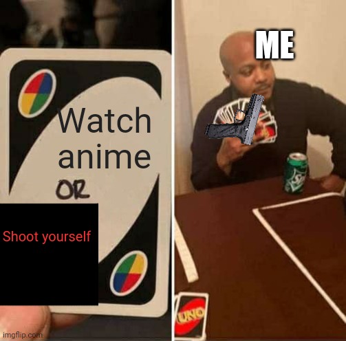 UNO Draw 25 Cards Meme | ME; Watch anime; Shoot yourself | image tagged in memes,uno draw 25 cards | made w/ Imgflip meme maker