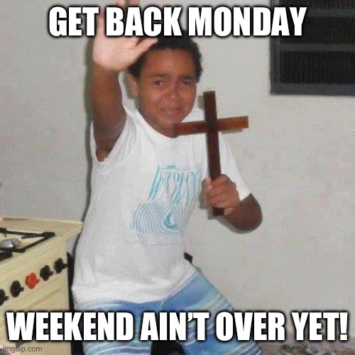 Get thee behind me Monday!!! | GET BACK MONDAY; WEEKEND AIN’T OVER YET! | image tagged in jesus cross kid,monday,weekend,sunday morning,memes | made w/ Imgflip meme maker
