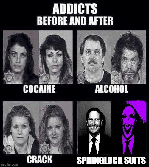 E | SPRINGLOCK SUITS | image tagged in addicts before and after | made w/ Imgflip meme maker