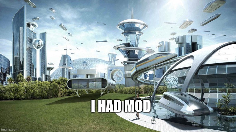 The future world if | I HAD MOD | image tagged in the future world if | made w/ Imgflip meme maker