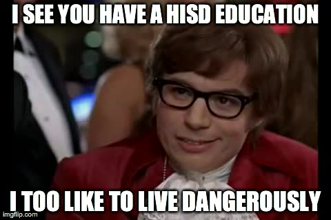 I Too Like To Live Dangerously | I SEE YOU HAVE A HISD EDUCATION I TOO LIKE TO LIVE DANGEROUSLY | image tagged in memes,i too like to live dangerously | made w/ Imgflip meme maker