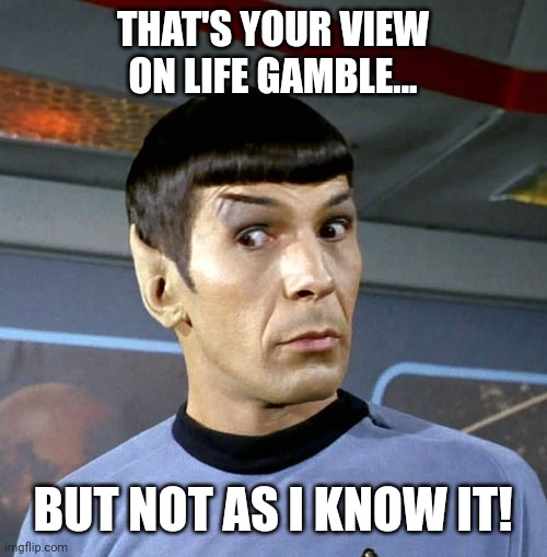 THAT'S YOUR VIEW ON LIFE GAMBLE... BUT NOT AS I KNOW IT! | made w/ Imgflip meme maker