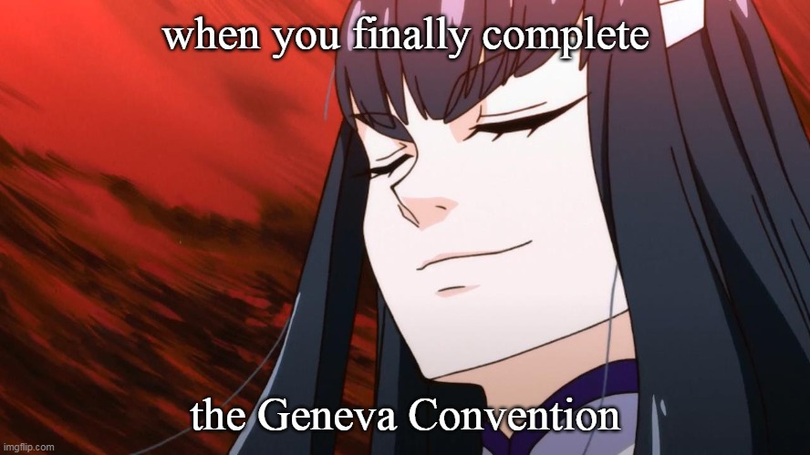 War Crimes | when you finally complete; the Geneva Convention | image tagged in smug face satsuki | made w/ Imgflip meme maker