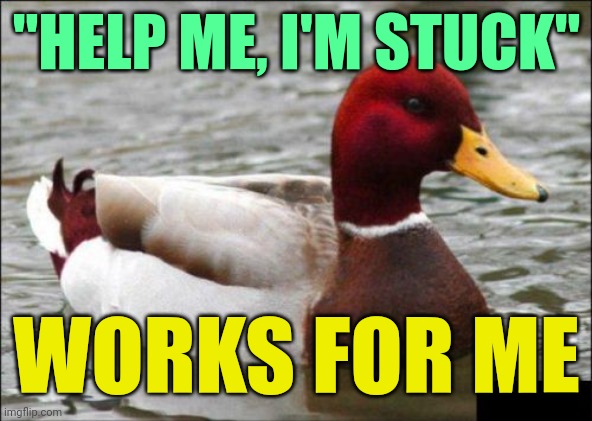 Malicious Advice Mallard Meme | "HELP ME, I'M STUCK" WORKS FOR ME | image tagged in memes,malicious advice mallard | made w/ Imgflip meme maker