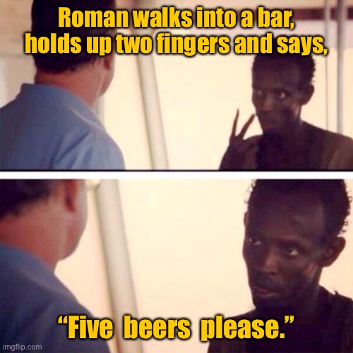 Roman enters bar | Roman walks into a bar, holds up two fingers and says, “Five  beers  please.” | image tagged in memes,roman in bar,holds up two fingers,five beers | made w/ Imgflip meme maker