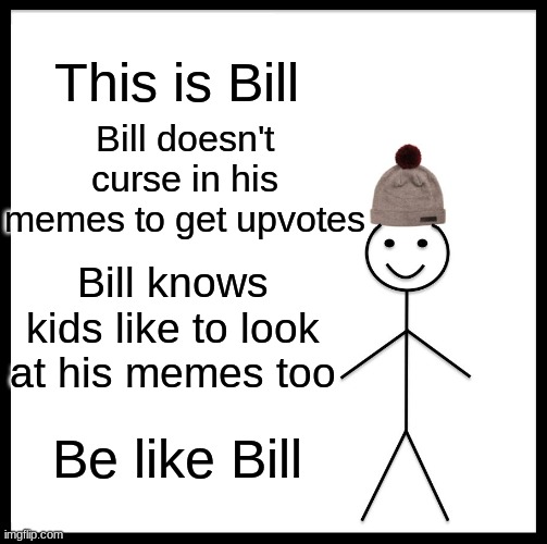 Be Like Bill | This is Bill; Bill doesn't curse in his memes to get upvotes; Bill knows kids like to look at his memes too; Be like Bill | image tagged in memes,be like bill | made w/ Imgflip meme maker